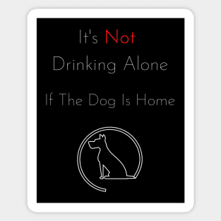 It's Not Drinking Alone If The Dog Is Home T-shirt- dog lover Sticker